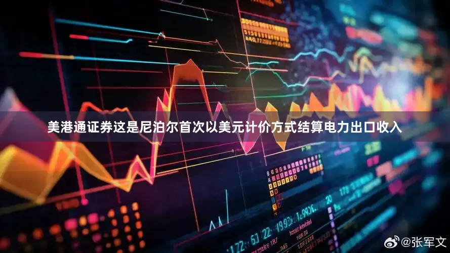 美港通证券这是尼泊尔首次以美元计价方式结算电力出口收入