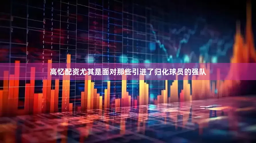 高忆配资尤其是面对那些引进了归化球员的强队