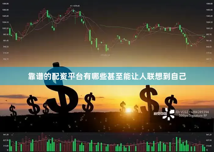 靠谱的配资平台有哪些甚至能让人联想到自己