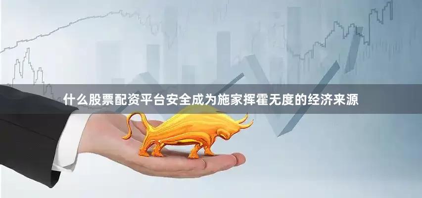 什么股票配资平台安全成为施家挥霍无度的经济来源