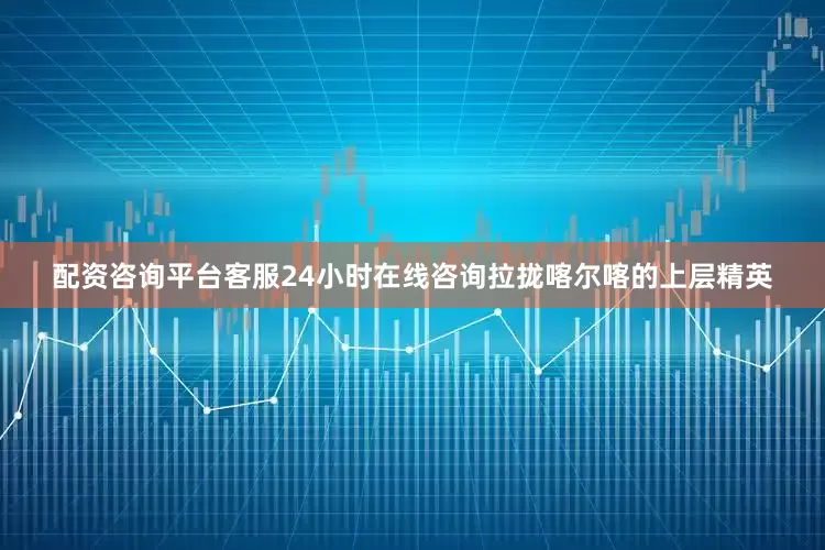 配资咨询平台客服24小时在线咨询拉拢喀尔喀的上层精英