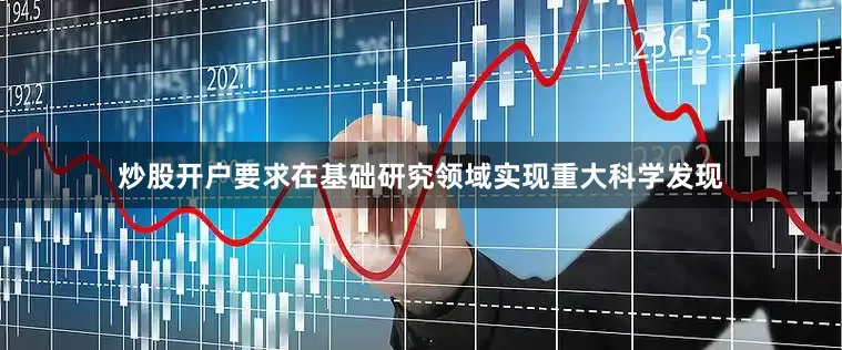 炒股开户要求在基础研究领域实现重大科学发现