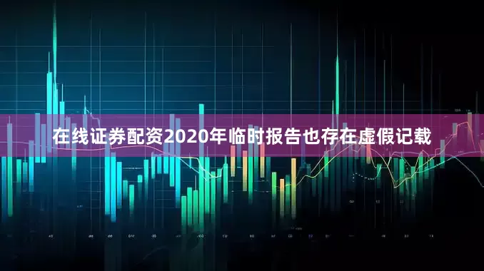 在线证券配资2020年临时报告也存在虚假记载