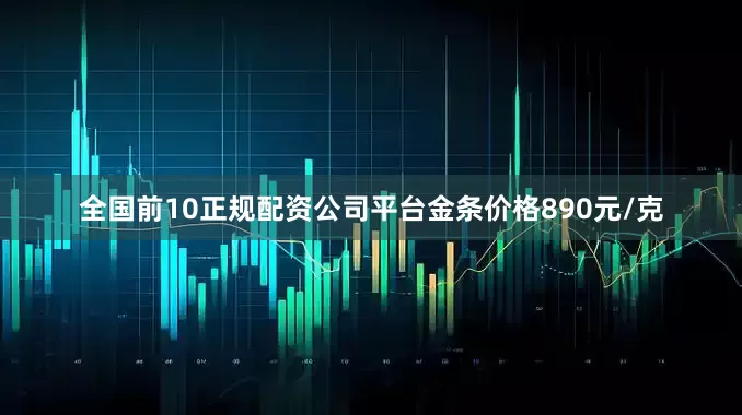 全国前10正规配资公司平台金条价格890元/克