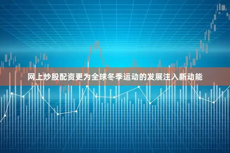 网上炒股配资更为全球冬季运动的发展注入新动能