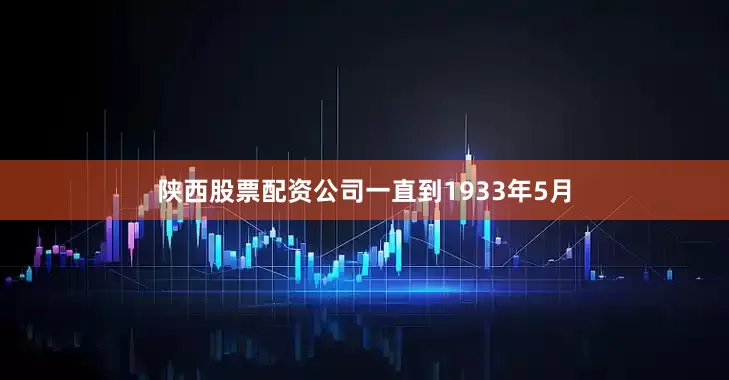 陕西股票配资公司一直到1933年5月