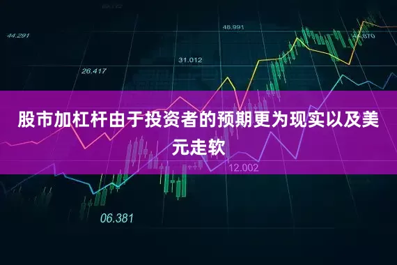 股市加杠杆由于投资者的预期更为现实以及美元走软
