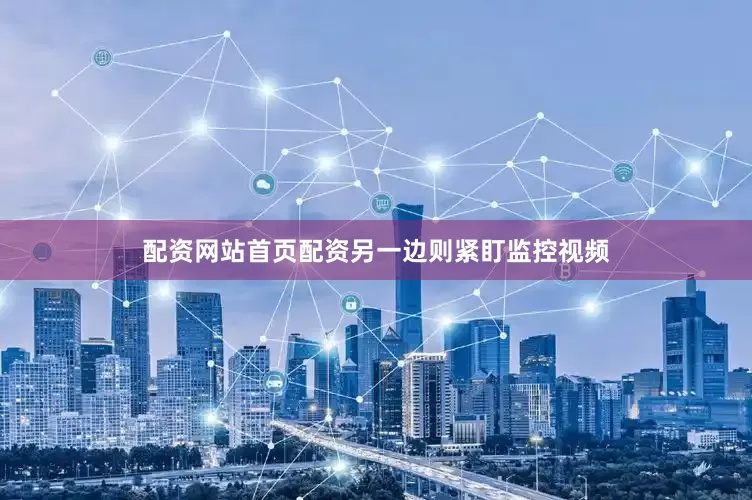 配资网站首页配资另一边则紧盯监控视频