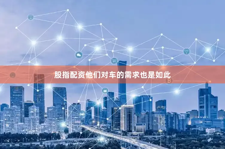 股指配资他们对车的需求也是如此