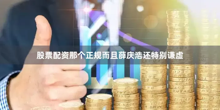 股票配资那个正规而且薛庆浩还特别谦虚