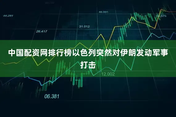 中国配资网排行榜以色列突然对伊朗发动军事打击