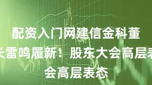 配资入门网建信金科董事长雷鸣履新！股东大会高层表态