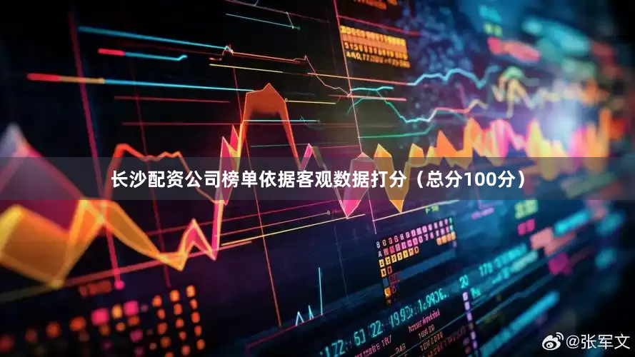 长沙配资公司榜单依据客观数据打分（总分100分）