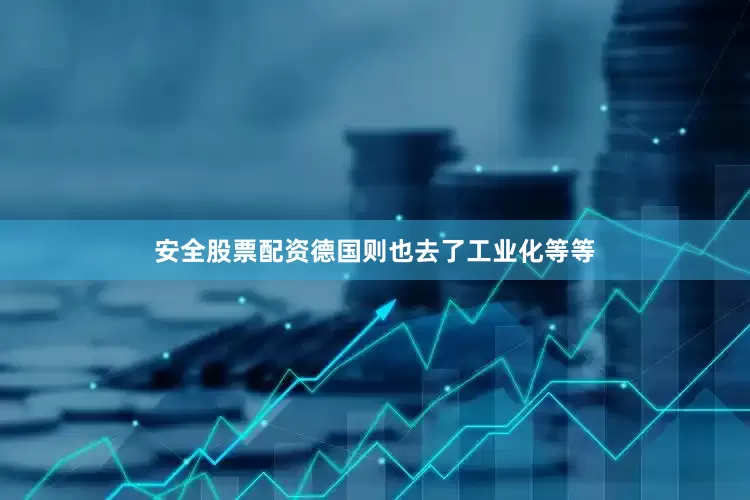 安全股票配资德国则也去了工业化等等