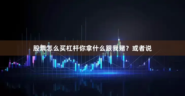 股票怎么买杠杆你拿什么跟我赌？或者说
