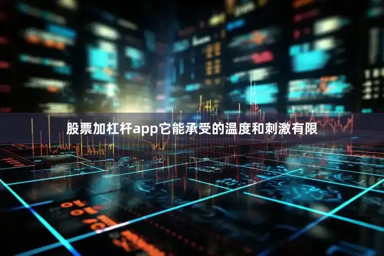 股票加杠杆app它能承受的温度和刺激有限