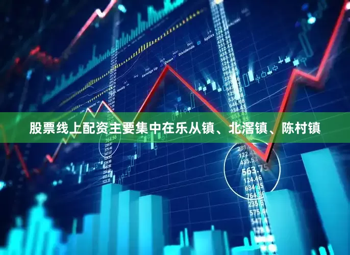 股票线上配资主要集中在乐从镇、北滘镇、陈村镇