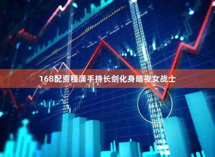 168配资程潇手持长剑化身暗夜女战士