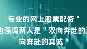 专业的网上股票配资＂魏笑也强调两人是＂双向奔赴的真诚＂