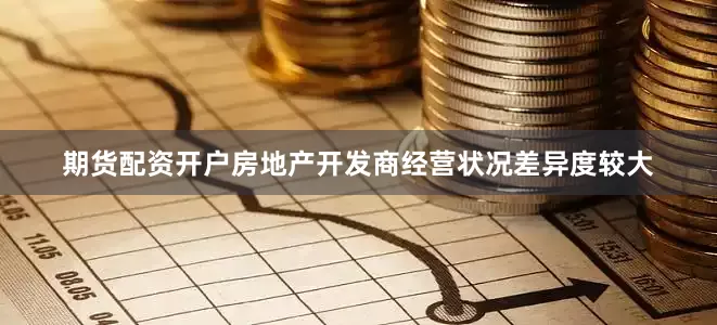 期货配资开户房地产开发商经营状况差异度较大