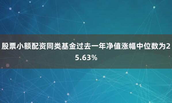 股票小额配资同类基金过去一年净值涨幅中位数为25.63%