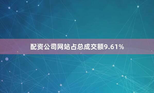 配资公司网站占总成交额9.61%