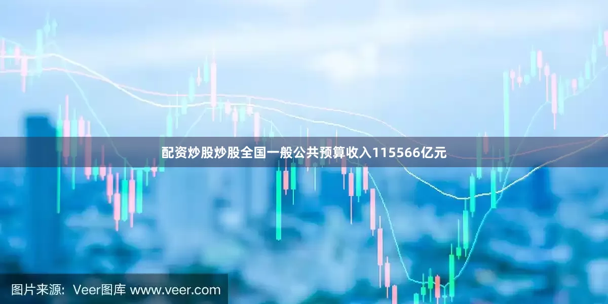 配资炒股炒股全国一般公共预算收入115566亿元