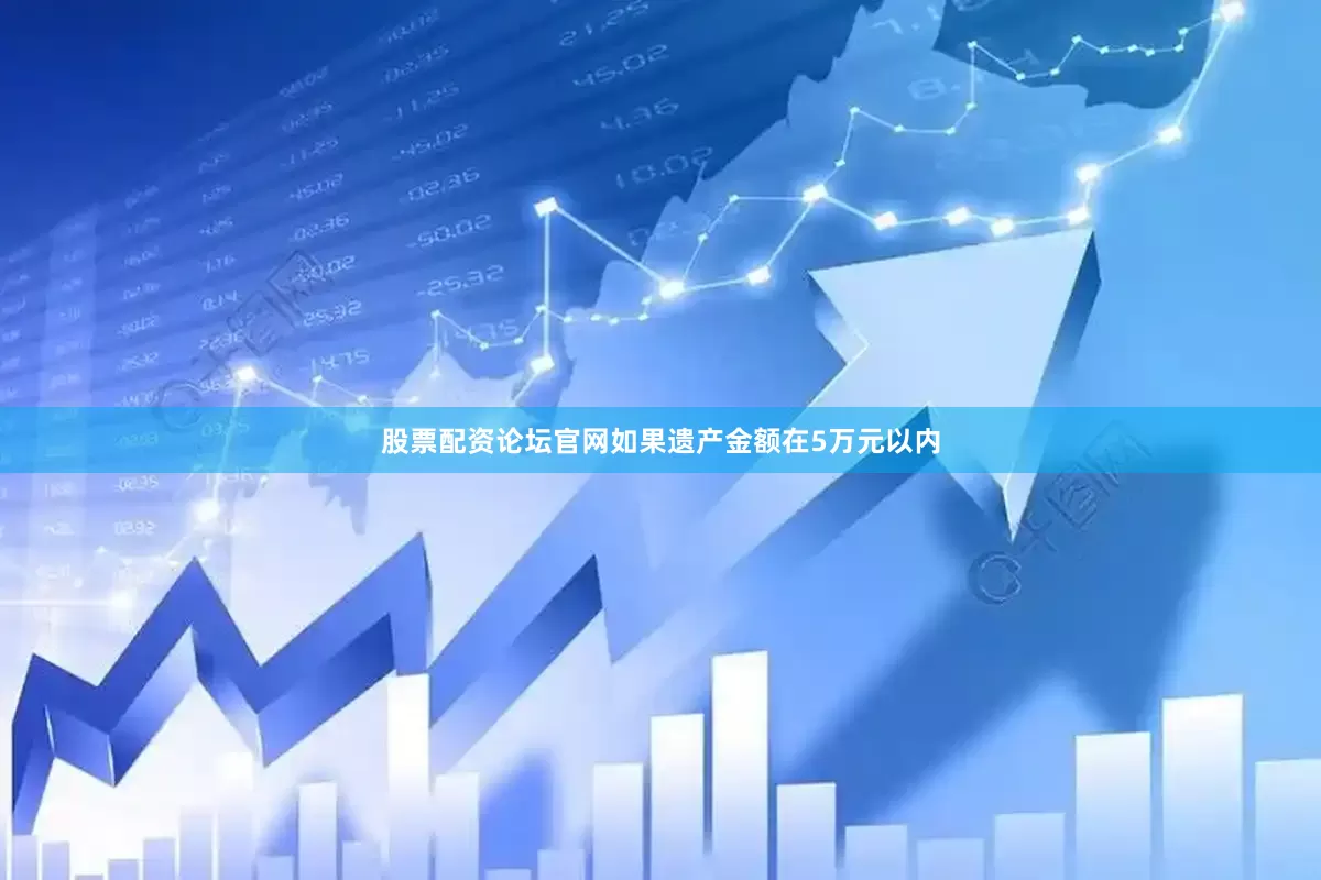 股票配资论坛官网如果遗产金额在5万元以内
