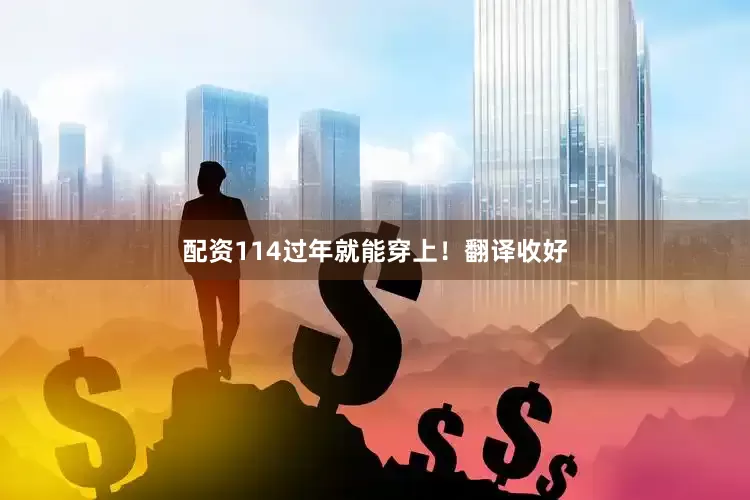 配资114过年就能穿上！翻译收好