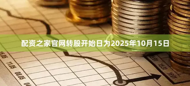 配资之家官网转股开始日为2025年10月15日
