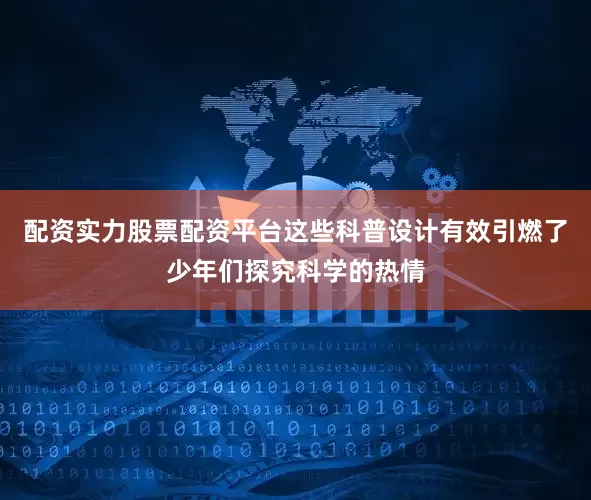 配资实力股票配资平台这些科普设计有效引燃了少年们探究科学的热情