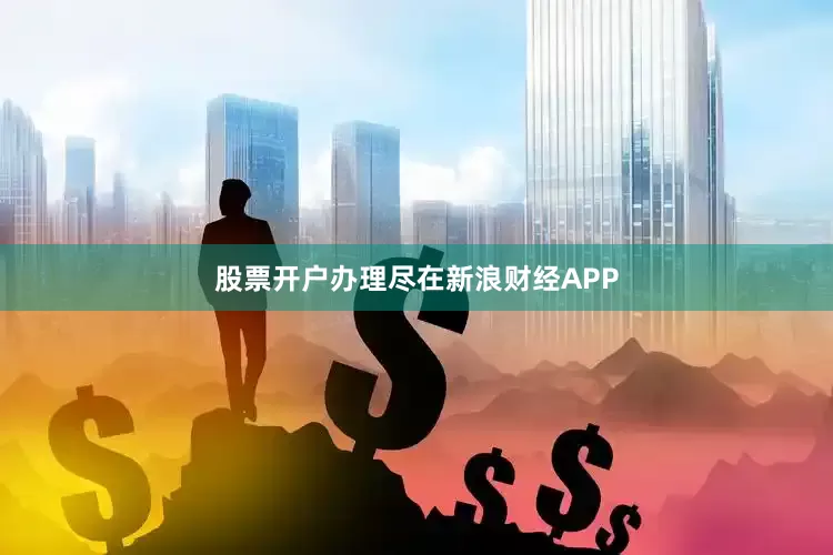 股票开户办理尽在新浪财经APP