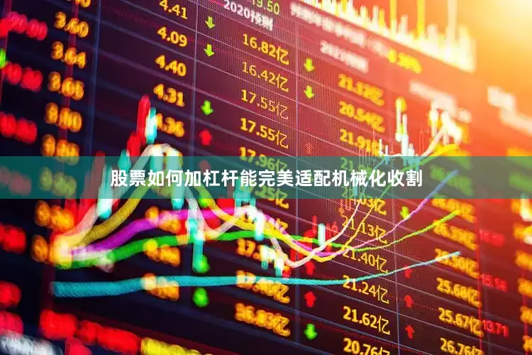 股票如何加杠杆能完美适配机械化收割