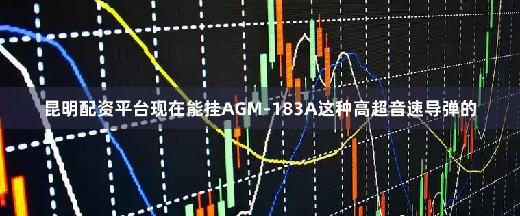 昆明配资平台现在能挂AGM-183A这种高超音速导弹的