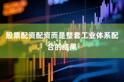 股票配资配资而是整套工业体系配合的结果