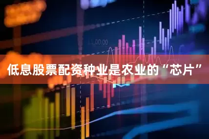 低息股票配资　　种业是农业的“芯片”