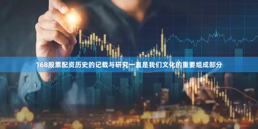 168股票配资历史的记载与研究一直是我们文化的重要组成部分