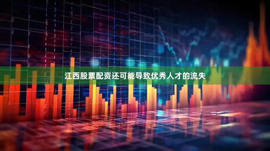 江西股票配资还可能导致优秀人才的流失
