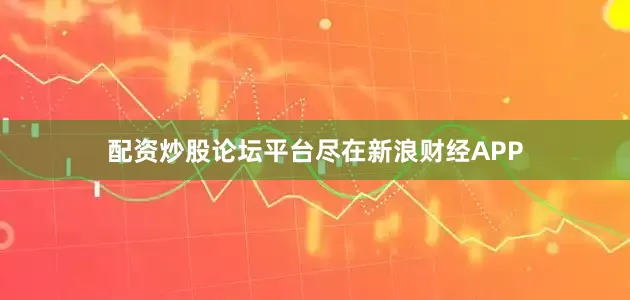 配资炒股论坛平台尽在新浪财经APP