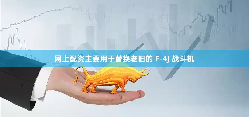 网上配资主要用于替换老旧的 F-4J 战斗机