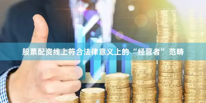 股票配资线上符合法律意义上的 “经营者” 范畴