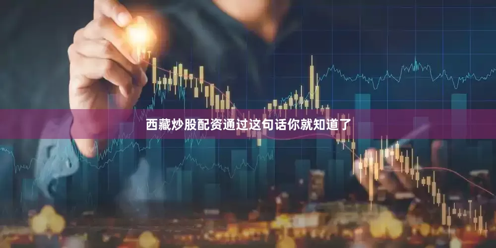 西藏炒股配资通过这句话你就知道了