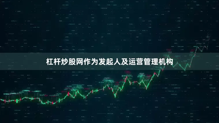 杠杆炒股网作为发起人及运营管理机构