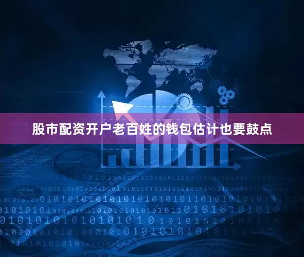 股市配资开户老百姓的钱包估计也要鼓点