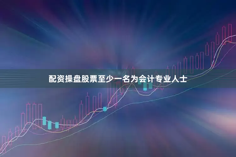 配资操盘股票至少一名为会计专业人士