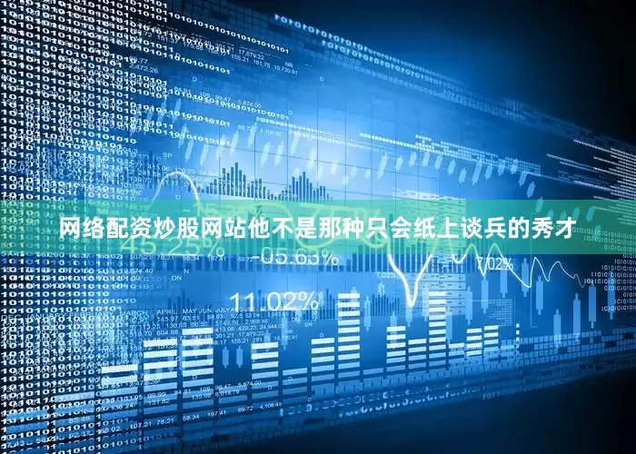 网络配资炒股网站他不是那种只会纸上谈兵的秀才