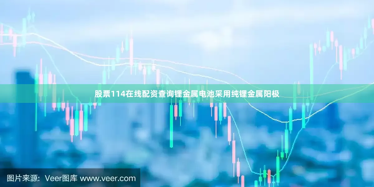 股票114在线配资查询锂金属电池采用纯锂金属阳极