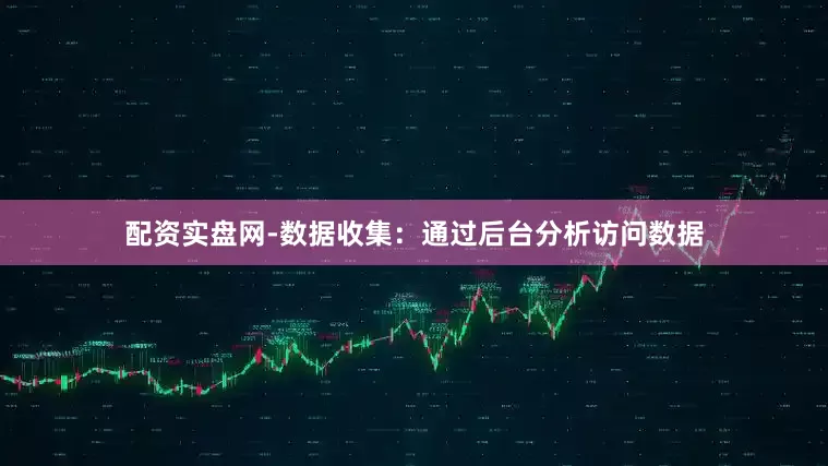 配资实盘网-数据收集：通过后台分析访问数据