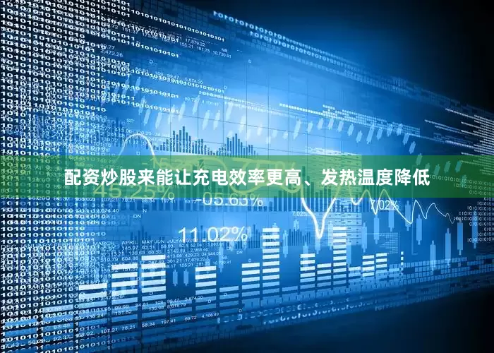 配资炒股来能让充电效率更高、发热温度降低