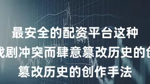 最安全的配资平台这种为突出戏剧冲突而肆意篡改历史的创作手法